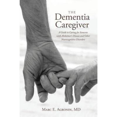 The Dementia Caregiver: A Guide To Caring For Someone With Alzheimer's Disease And Other Neurocognitive Disorders
