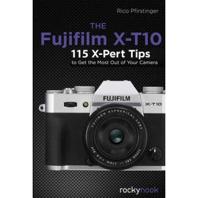 The Fujifilm X-T10: 115 X-Pert Tips To Get The Most Out Of Your Camera