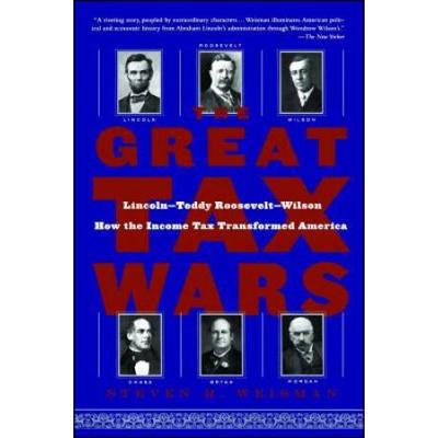 The Great Tax Wars: Lincoln--Teddy Roosevelt--Wilson How The Income Tax Transformed America