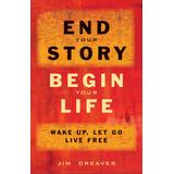 End Your Story, Begin Your Life: Wake Up, Let Go, Live Free