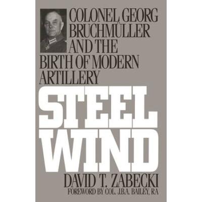 Steel Wind: Colonel Georg Bruchmuller And The Birth Of Modern Artillery