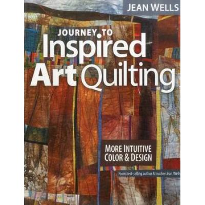 Journey To Inspired Art Quilting: More Intuitive Color & Design