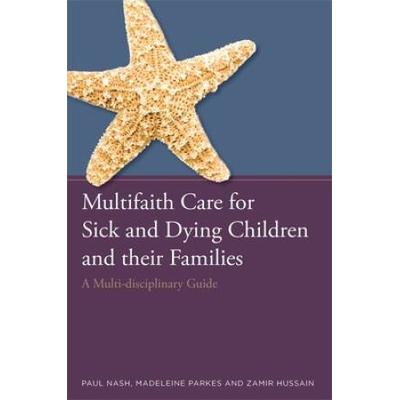Multifaith Care For Sick And Dying Children And Their Families: A Multi-Disciplinary Guide