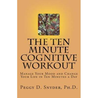 The Ten Minute Cognitive Workout: Manage Your Mood And Change Your Life In Ten Minutes A Day
