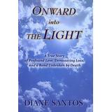 Onward Into The Light: A True Story Of Profound Love, Devastating Loss, And A Bond Unbroken By Death